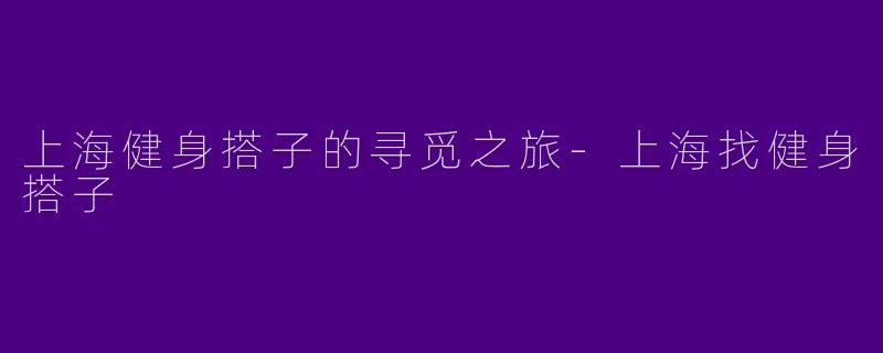 上海健身搭子的寻觅之旅-上海找健身搭子