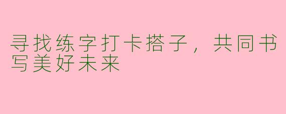 寻找练字打卡搭子，共同书写美好未来