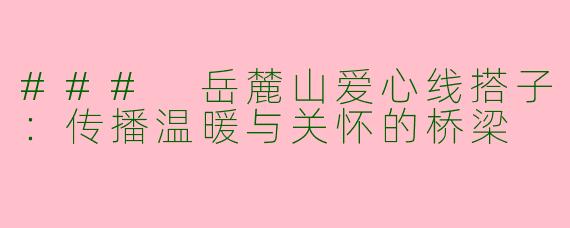 ### 岳麓山爱心线搭子：传播温暖与关怀的桥梁