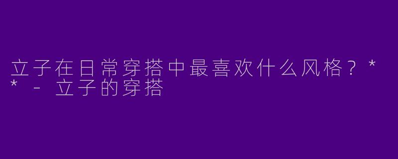 立子在日常穿搭中最喜欢什么风格？**