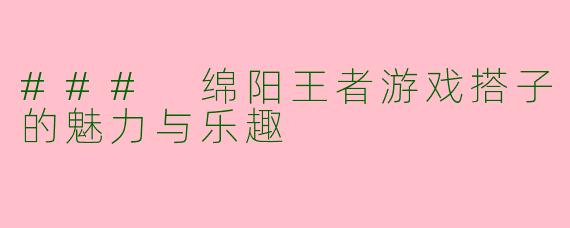 ### 绵阳王者游戏搭子的魅力与乐趣