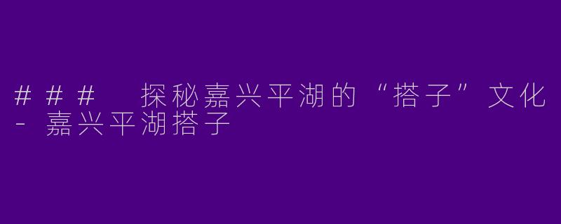 ### 探秘嘉兴平湖的“搭子”文化