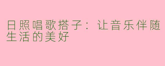 日照唱歌搭子：让音乐伴随生活的美好