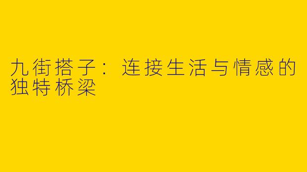九街搭子：连接生活与情感的独特桥梁