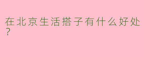 在北京生活搭子有什么好处?