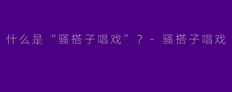 什么是“骚搭子唱戏”？