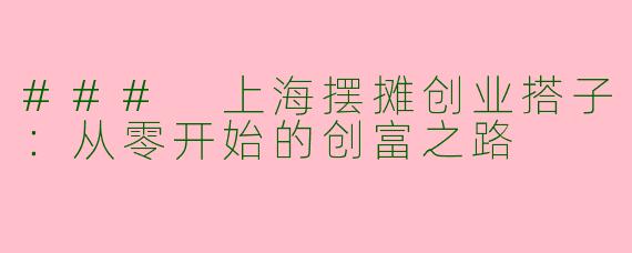 ### 上海摆摊创业搭子:从零开始的创富之路