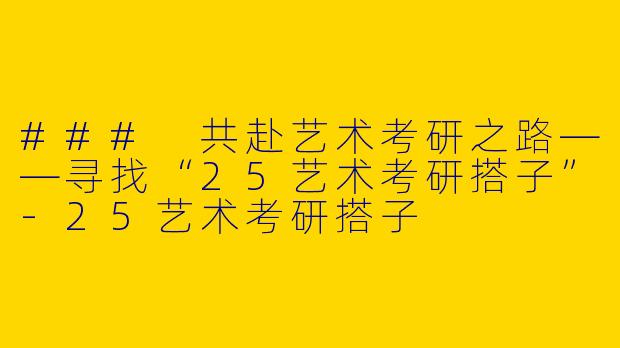 ### 共赴艺术考研之路——寻找“25艺术考研搭子”-25艺术考研搭子