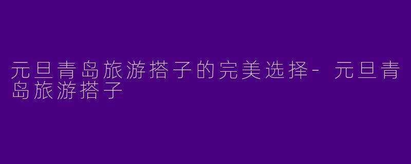 元旦青岛旅游搭子的完美选择
