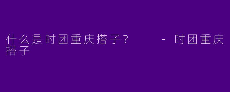 什么是时团重庆搭子?