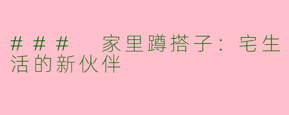 ### 家里蹲搭子:宅生活的新伙伴