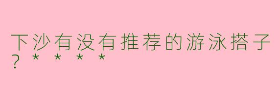 下沙有没有推荐的游泳搭子?****