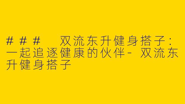 ### 双流东升健身搭子：一起追逐健康的伙伴-双流东升健身搭子
