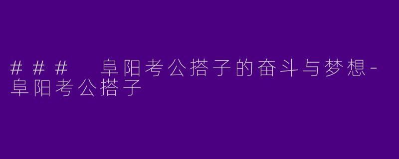 ### 阜阳考公搭子的奋斗与梦想
