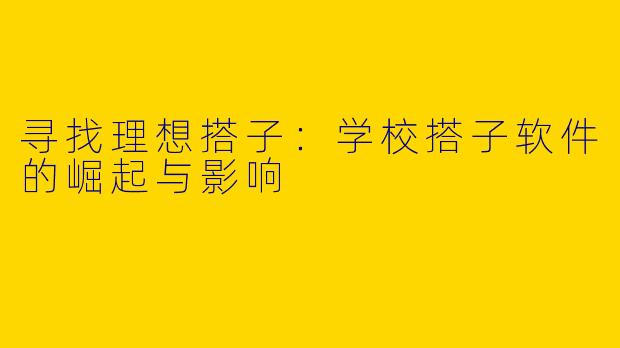 寻找理想搭子：学校搭子软件的崛起与影响