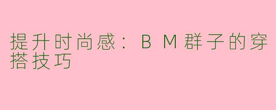 提升时尚感：BM群子的穿搭技巧