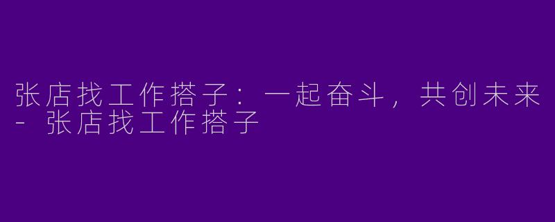 张店找工作搭子：一起奋斗，共创未来-张店找工作搭子