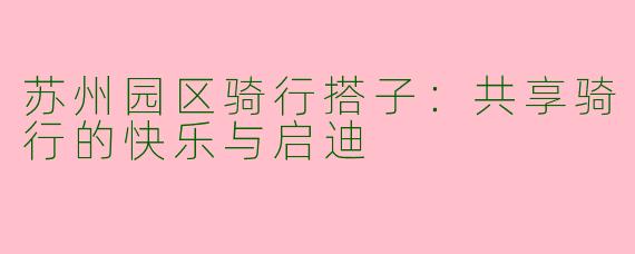 苏州园区骑行搭子：共享骑行的快乐与启迪