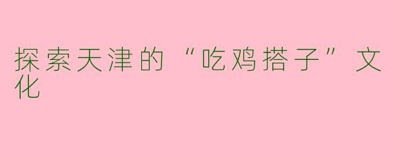 探索天津的“吃鸡搭子”文化