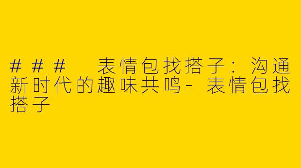### 表情包找搭子:沟通新时代的趣味共鸣