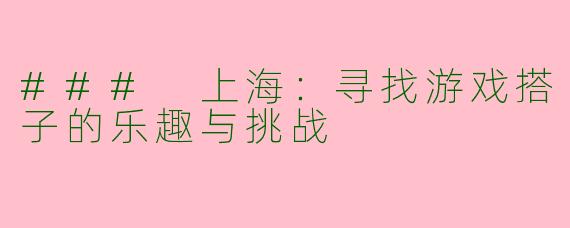 ### 上海：寻找游戏搭子的乐趣与挑战