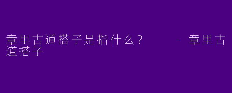 章里古道搭子是指什么？  
