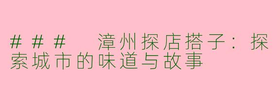 ### 漳州探店搭子：探索城市的味道与故事