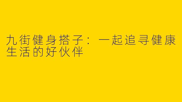 九街健身搭子：一起追寻健康生活的好伙伴