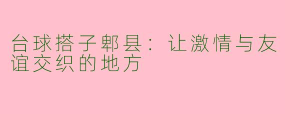 台球搭子郫县：让激情与友谊交织的地方