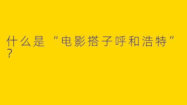 什么是“电影搭子呼和浩特”？  