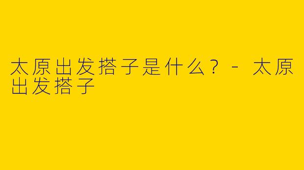 太原出发搭子是什么?