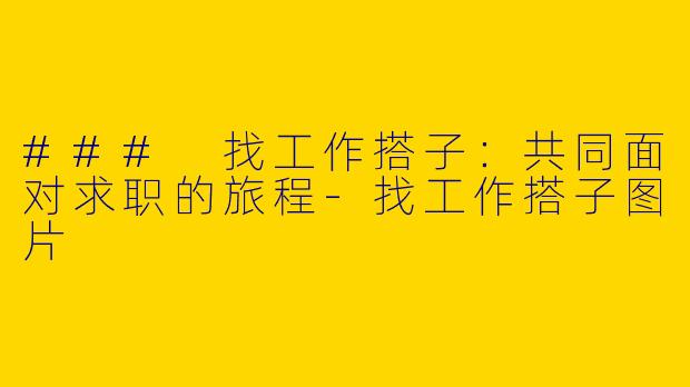 ### 找工作搭子：共同面对求职的旅程-找工作搭子图片