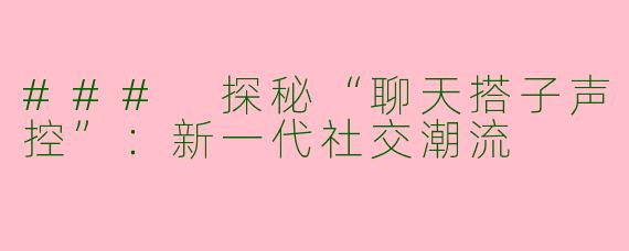 ### 探秘“聊天搭子声控”：新一代社交潮流