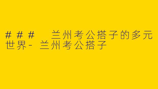 ### 兰州考公搭子的多元世界-兰州考公搭子