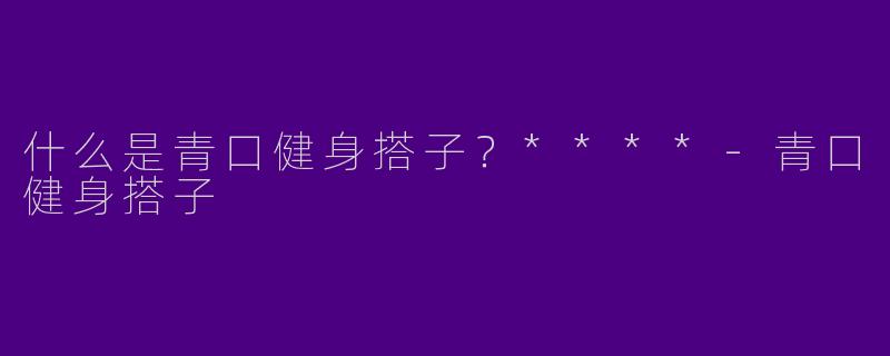 什么是青口健身搭子?****