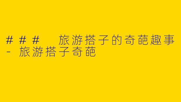 ### 旅游搭子的奇葩趣事