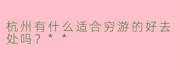 杭州有什么适合穷游的好去处吗？**
