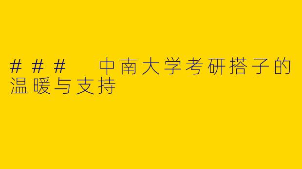 ### 中南大学考研搭子的温暖与支持