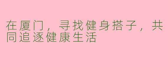 在厦门，寻找健身搭子，共同追逐健康生活