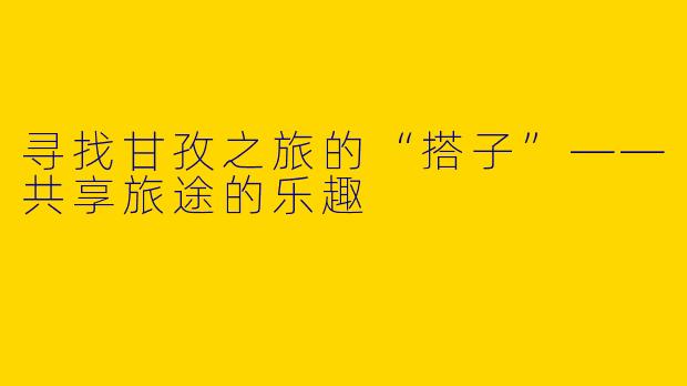 寻找甘孜之旅的“搭子”——共享旅途的乐趣