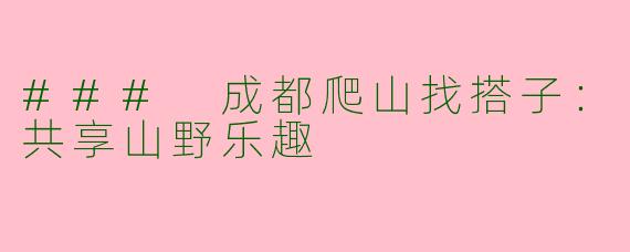 ### 成都爬山找搭子：共享山野乐趣