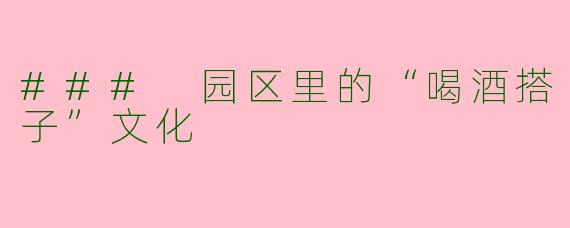 ### 园区里的“喝酒搭子”文化