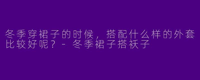 冬季穿裙子的时候，搭配什么样的外套比较好呢？