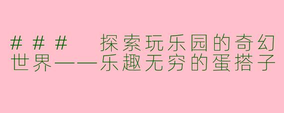 ### 探索玩乐园的奇幻世界——乐趣无穷的蛋搭子