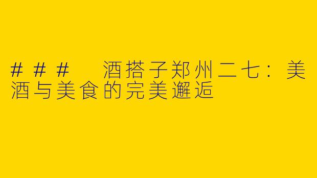### 酒搭子郑州二七：美酒与美食的完美邂逅