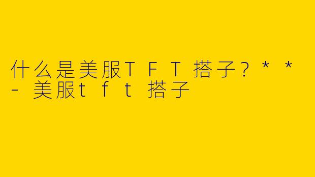 什么是美服TFT搭子？**