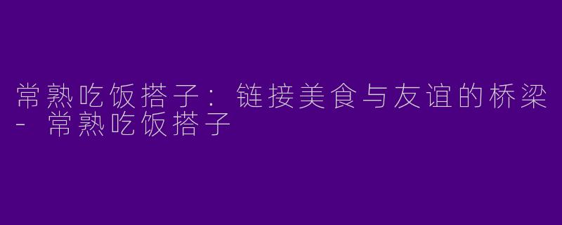 常熟吃饭搭子：链接美食与友谊的桥梁-常熟吃饭搭子