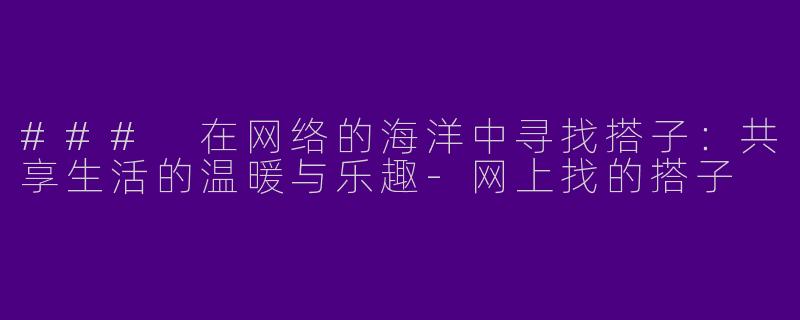 ### 在网络的海洋中寻找搭子：共享生活的温暖与乐趣
