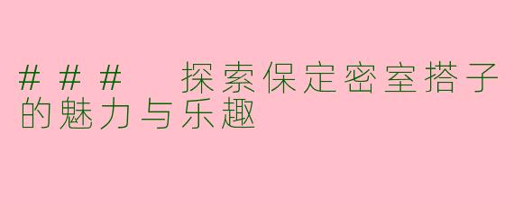 ### 探索保定密室搭子的魅力与乐趣