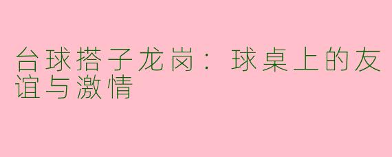 台球搭子龙岗：球桌上的友谊与激情